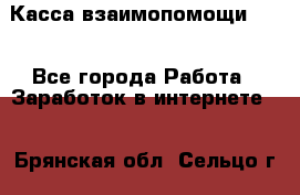 Касса взаимопомощи !!! - Все города Работа » Заработок в интернете   . Брянская обл.,Сельцо г.